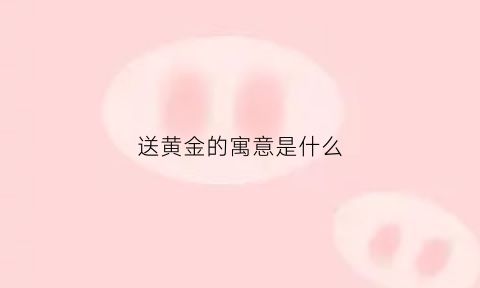 送黄金的寓意是什么