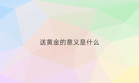 送黄金的意义是什么