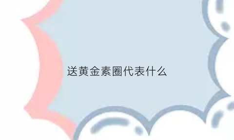 送黄金素圈代表什么