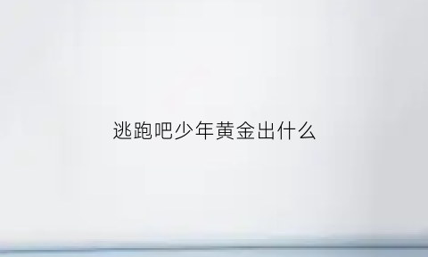 逃跑吧少年黄金出什么