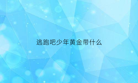 逃跑吧少年黄金带什么(逃跑吧少年黄金什么时候能升到钻石)