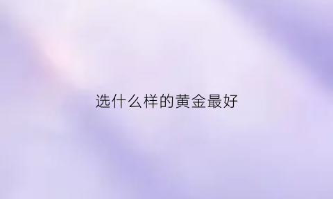 选什么样的黄金最好