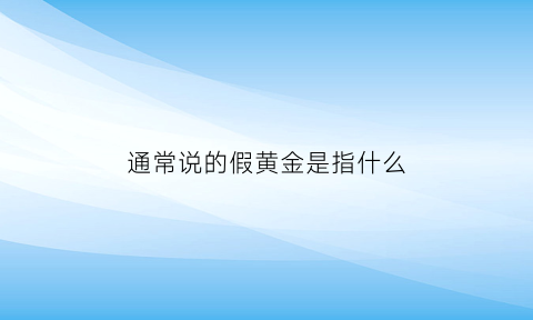 通常说的假黄金是指什么