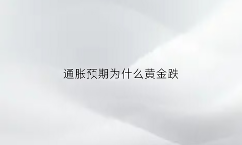 通胀预期为什么黄金跌(通胀预期为什么黄金跌了)