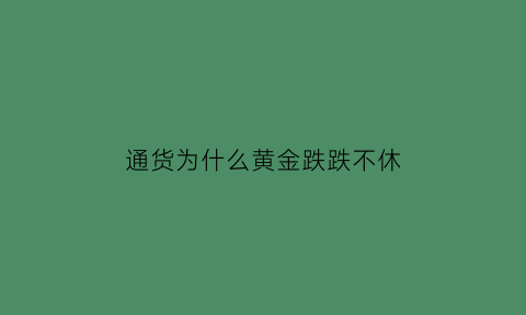 通货为什么黄金跌跌不休(通货膨胀为什么黄金价格下降)