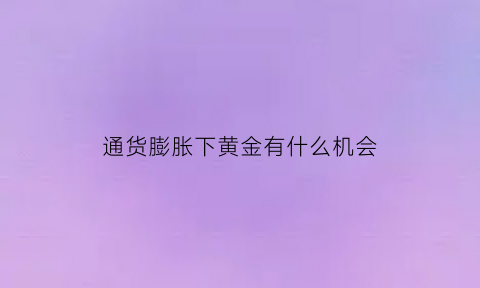 通货膨胀下黄金有什么机会