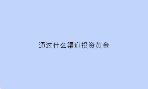 通过什么渠道投资黄金