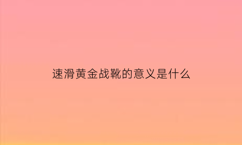 速滑黄金战靴的意义是什么