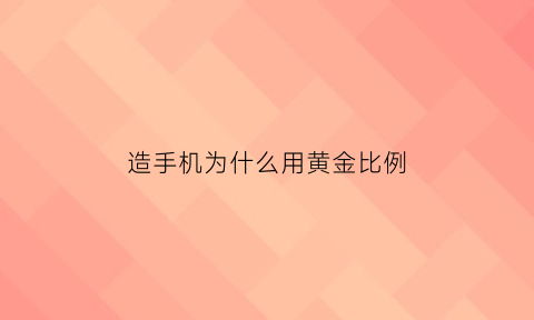 造手机为什么用黄金比例(手机为什么会用黄金制造)