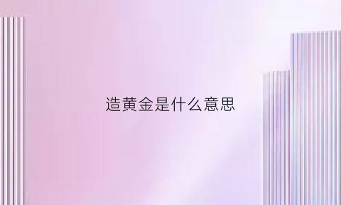 造黄金是什么意思(如何造金子)