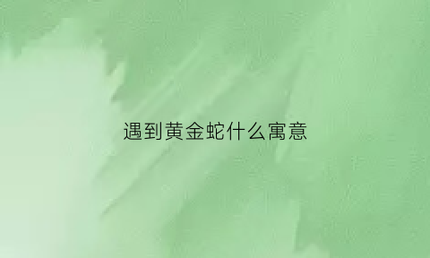 遇到黄金蛇什么寓意