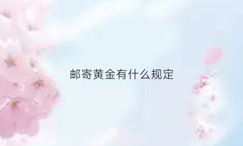 邮寄黄金有什么规定