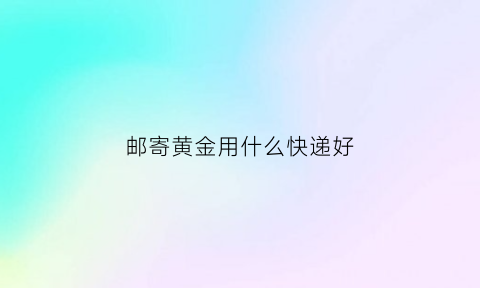 邮寄黄金用什么快递好