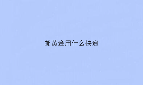 邮黄金用什么快递