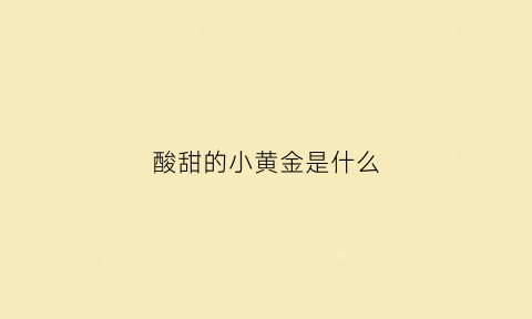 酸甜的小黄金是什么