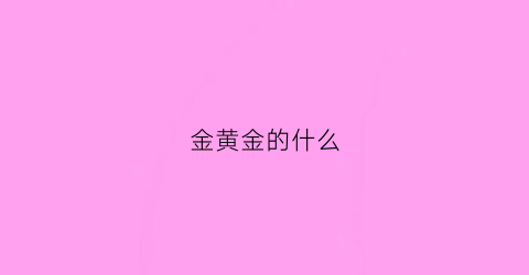 金黄金的什么