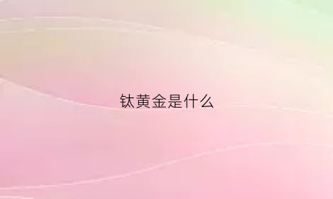 钛黄金是什么(钛金黄金)