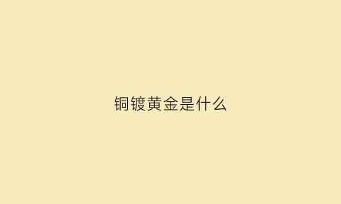 铜镀黄金是什么