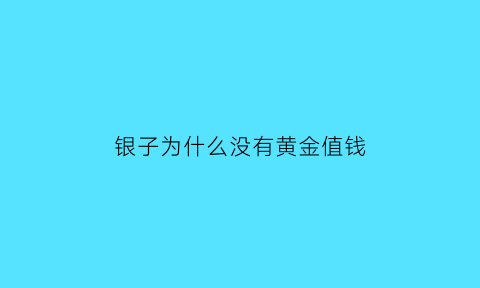 银子为什么没有黄金值钱(为什么银子这么便宜)