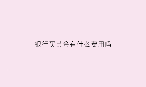 银行买黄金有什么费用吗