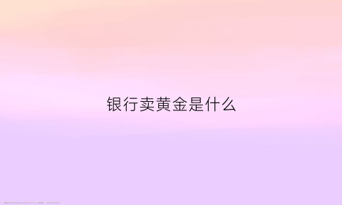 银行卖黄金是什么