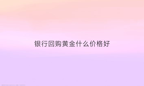 银行回购黄金什么价格好