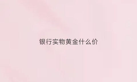 银行实物黄金什么价