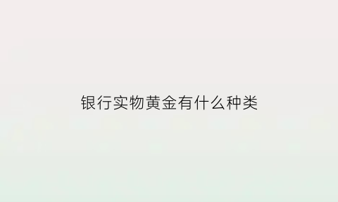 银行实物黄金有什么种类