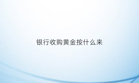 银行收购黄金按什么来