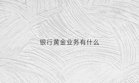 银行黄金业务有什么