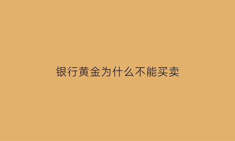 银行黄金为什么不能买卖