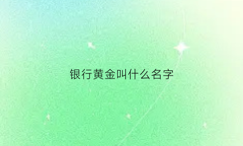 银行黄金叫什么名字(银行黄金质量怎么样)