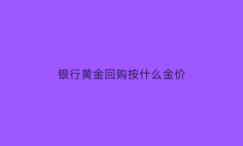 银行黄金回购按什么金价