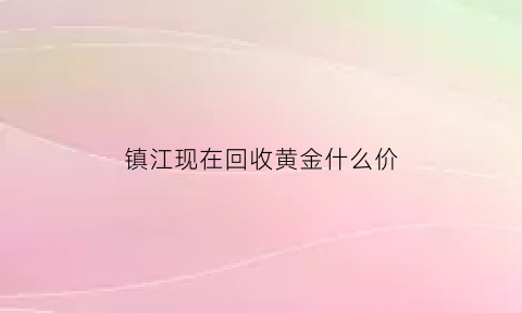 镇江现在回收黄金什么价