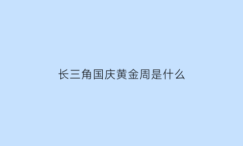 长三角国庆黄金周是什么