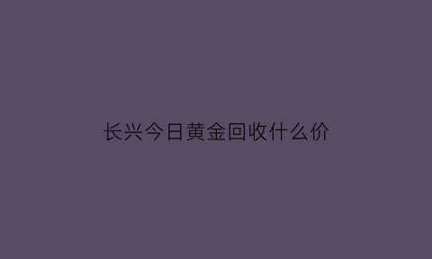 长兴今日黄金回收什么价