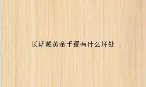 长期戴黄金手镯有什么坏处