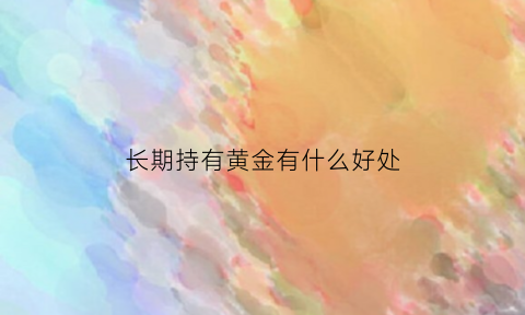 长期持有黄金有什么好处