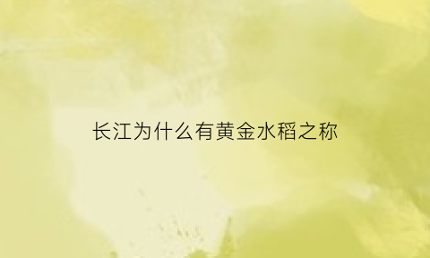 长江为什么有黄金水稻之称(长江为啥是黄金水道)