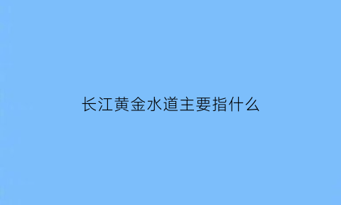 长江黄金水道主要指什么