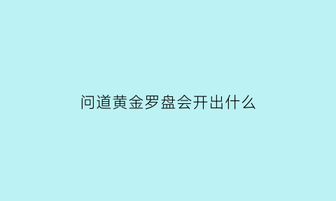 问道黄金罗盘会开出什么(问道黄金罗盘怎么挖宝)