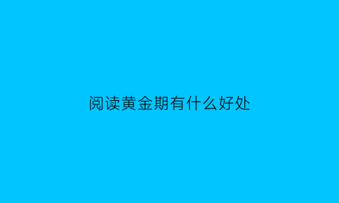 阅读黄金期有什么好处(阅读黄金期是什么科学)