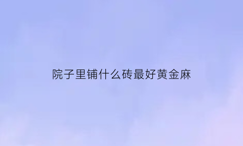 院子里铺什么砖最好黄金麻