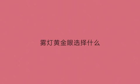 雾灯黄金眼选择什么(雾灯黄金眼选择什么颜色)