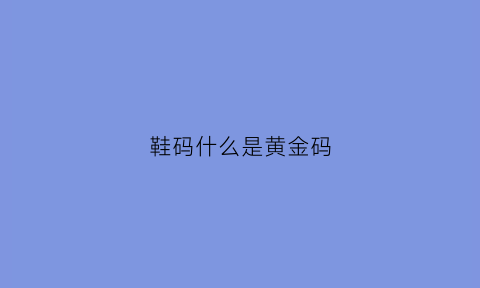 鞋码什么是黄金码