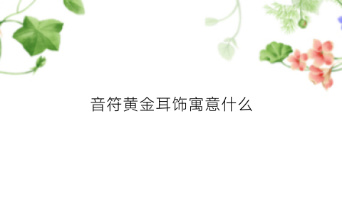 音符黄金耳饰寓意什么