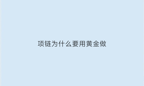 项链为什么要用黄金做(为什么黄金项链只能用m扣)