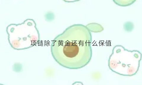 项链除了黄金还有什么保值(项链除了戴脖子上还能戴哪儿)