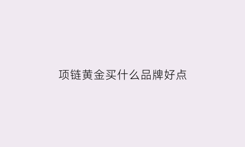 项链黄金买什么品牌好点