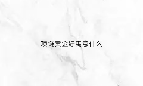 项链黄金好寓意什么